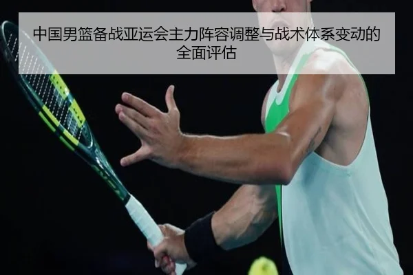 中国男篮备战亚运会主力阵容调整与战术体系变动的全面评估